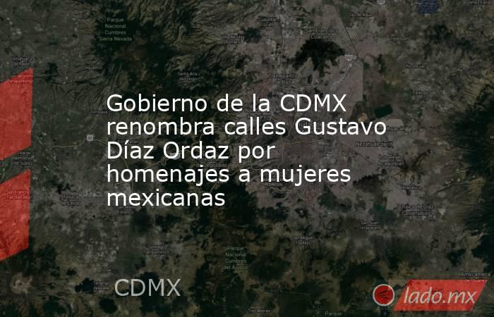Gobierno de la CDMX renombra calles Gustavo Díaz Ordaz por homenajes a mujeres mexicanas. Noticias en tiempo real