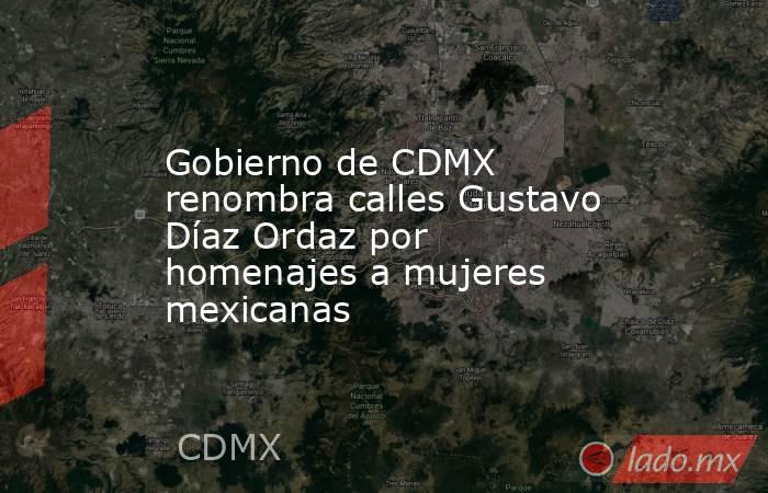 Gobierno de CDMX renombra calles Gustavo Díaz Ordaz por homenajes a mujeres mexicanas. Noticias en tiempo real