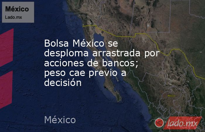 Bolsa México se desploma arrastrada por acciones de bancos; peso cae previo a decisión. Noticias en tiempo real