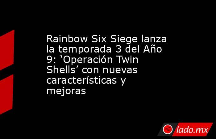 Rainbow Six Siege lanza la temporada 3 del Año 9: ‘Operación Twin Shells’ con nuevas características y mejoras. Noticias en tiempo real