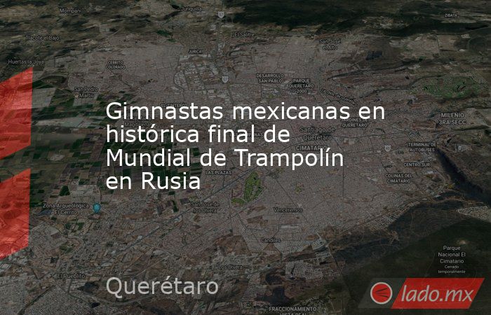 Gimnastas mexicanas en histórica final de Mundial de Trampolín en Rusia. Noticias en tiempo real