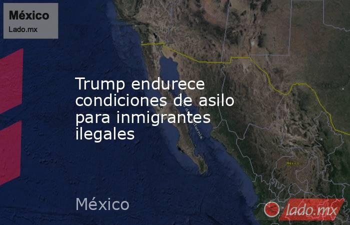 Trump endurece condiciones de asilo para inmigrantes ilegales. Noticias en tiempo real