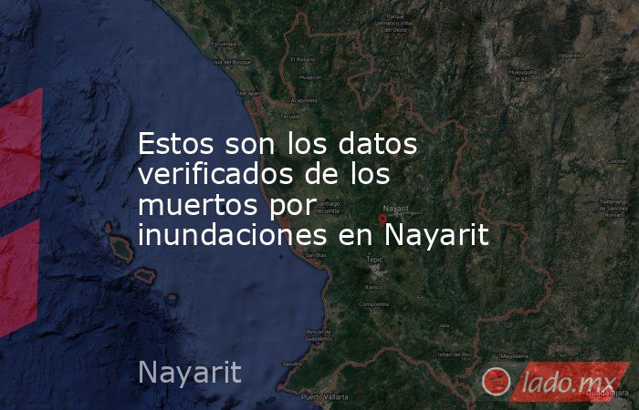 Estos son los datos verificados de los muertos por inundaciones en Nayarit. Noticias en tiempo real