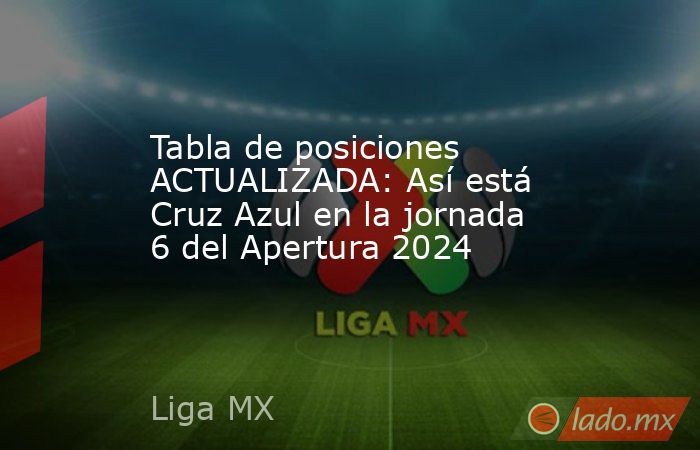 Tabla de posiciones ACTUALIZADA: Así está Cruz Azul en la jornada 6 del ...