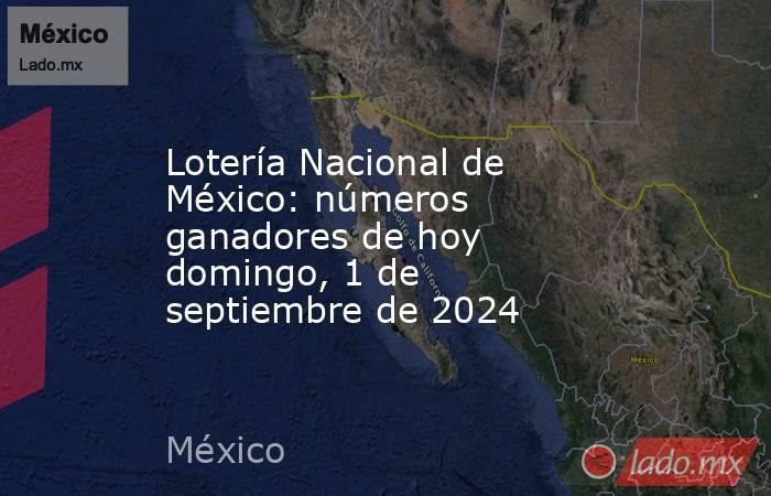 Lotería Nacional de México: números ganadores de hoy domingo, 1 de septiembre de 2024. Noticias en tiempo real