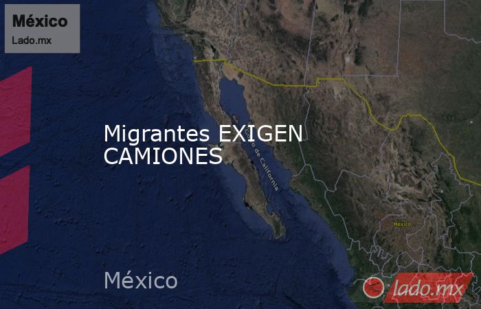 Migrantes EXIGEN CAMIONES. Noticias en tiempo real