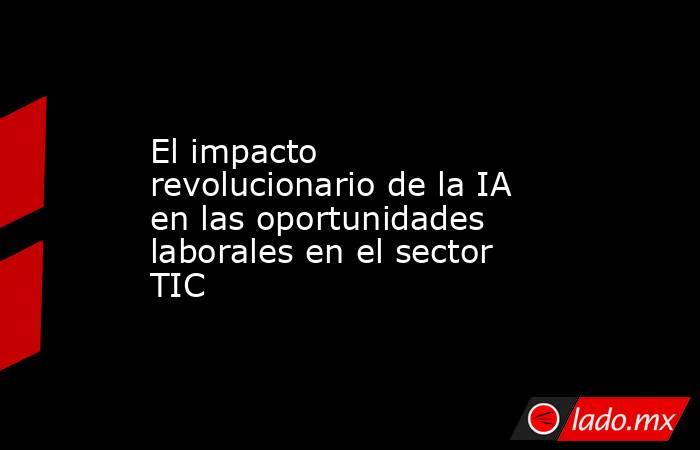 El impacto revolucionario de la IA en las oportunidades laborales en el ...