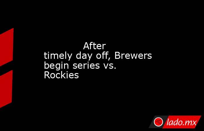             After timely day off, Brewers begin series vs. Rockies        . Noticias en tiempo real