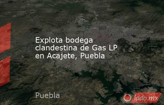 Explota bodega clandestina de Gas LP en Acajete, Puebla. Noticias en tiempo real