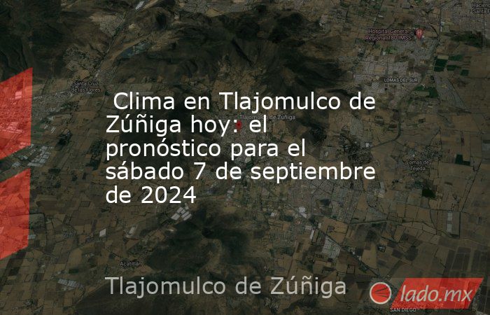  Clima en Tlajomulco de Zúñiga hoy: el pronóstico para el sábado 7 de septiembre de 2024. Noticias en tiempo real