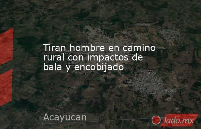 Tiran hombre en camino rural con impactos de bala y encobijado. Noticias en tiempo real
