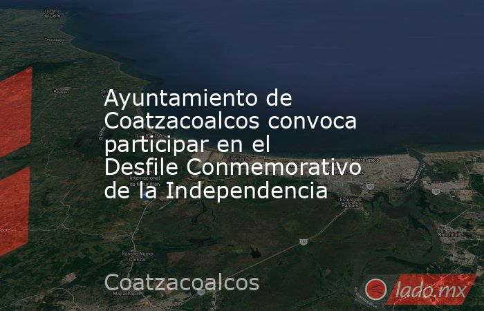 Ayuntamiento de Coatzacoalcos convoca participar en el Desfile Conmemorativo de la Independencia. Noticias en tiempo real