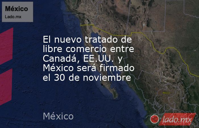 El nuevo tratado de libre comercio entre Canadá, EE.UU. y México será firmado el 30 de noviembre. Noticias en tiempo real