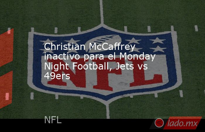 Christian McCaffrey inactivo para el Monday Night Football, Jets vs 49ers. Noticias en tiempo real