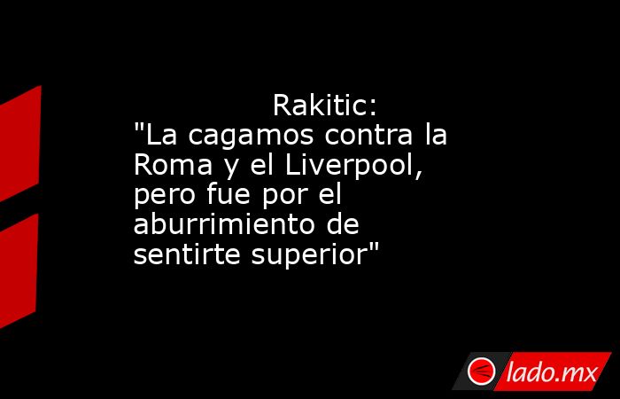               Rakitic: 