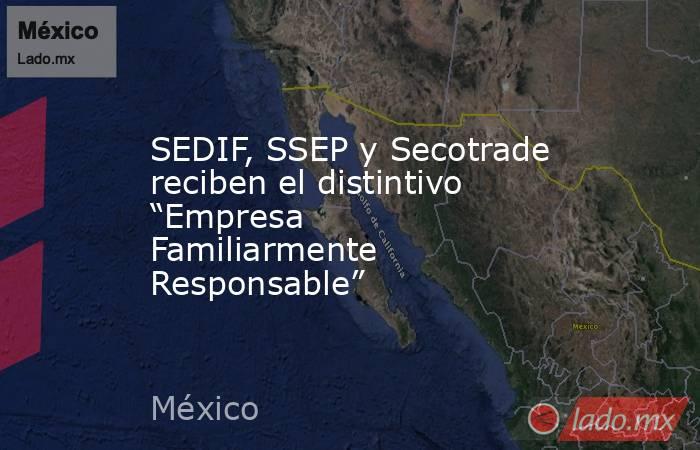 SEDIF, SSEP y Secotrade reciben el distintivo “Empresa Familiarmente Responsable”. Noticias en tiempo real