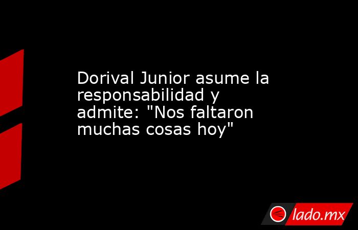 Dorival Junior asume la responsabilidad y admite: 