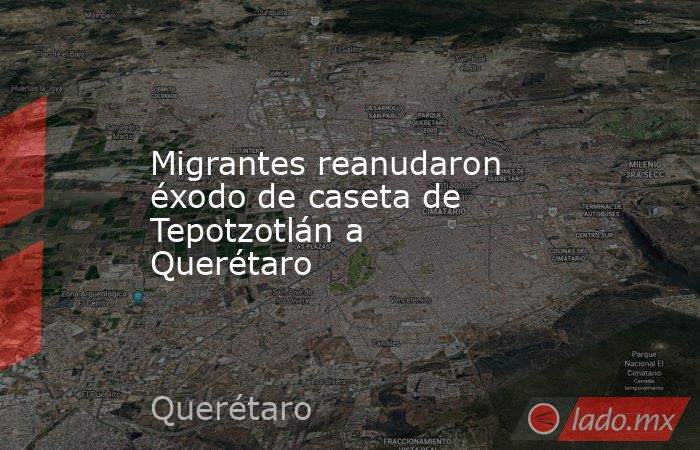 Migrantes reanudaron éxodo de caseta de Tepotzotlán a Querétaro. Noticias en tiempo real