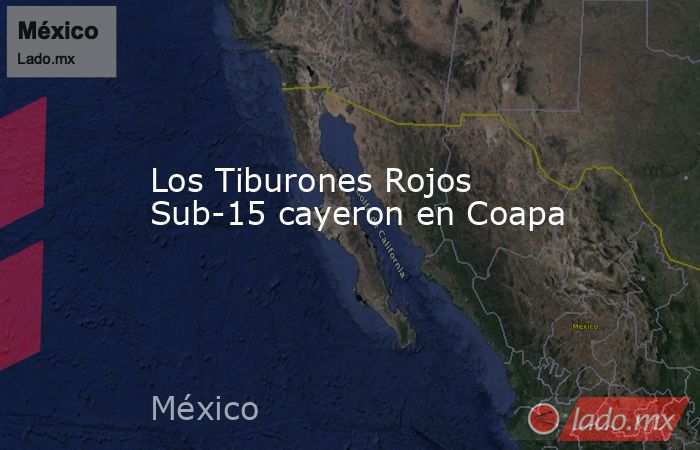 Los Tiburones Rojos Sub-15 cayeron en Coapa. Noticias en tiempo real