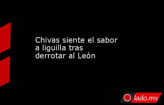 Chivas siente el sabor a liguilla tras derrotar al León. Noticias en tiempo real