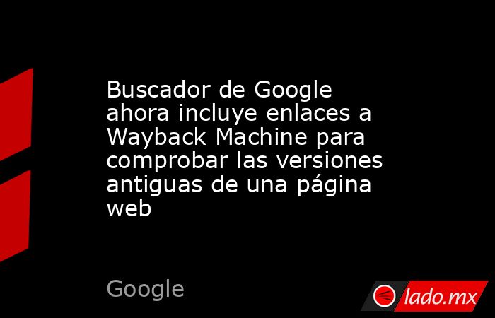 Buscador de Google ahora incluye enlaces a Wayback Machine para ...