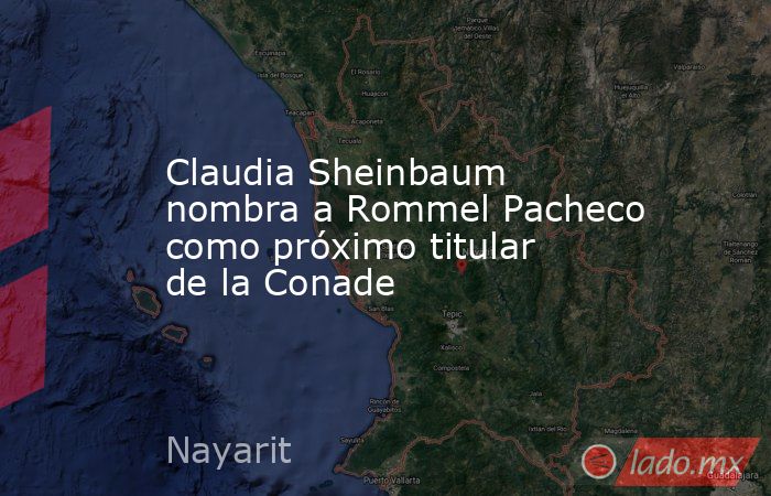 Claudia Sheinbaum nombra a Rommel Pacheco como próximo titular de la Conade. Noticias en tiempo real