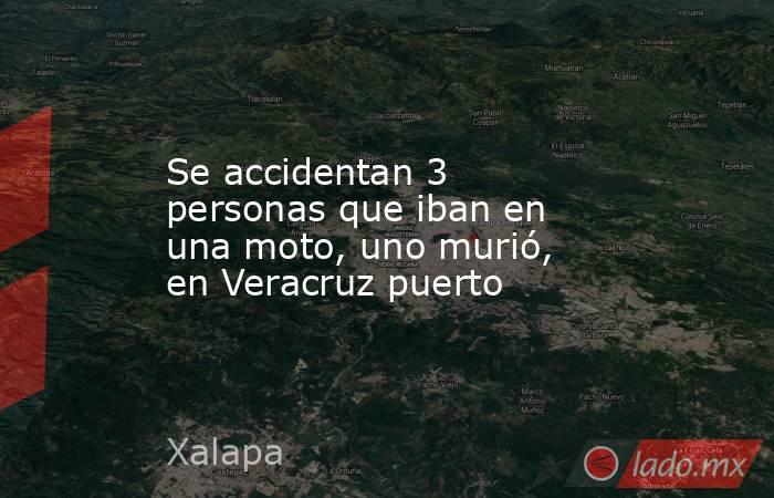 Se accidentan 3 personas que iban en una moto, uno murió, en Veracruz puerto. Noticias en tiempo real