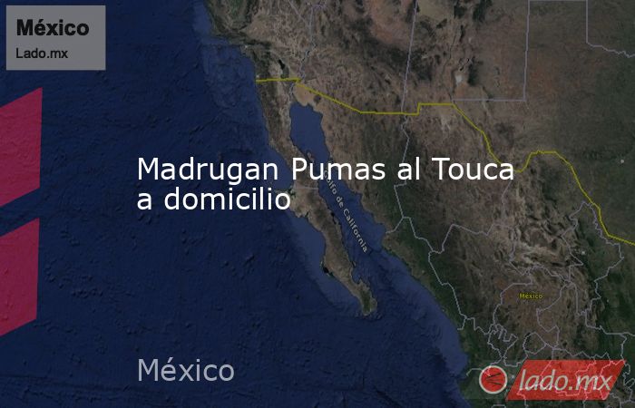 Madrugan Pumas al Touca a domicilio. Noticias en tiempo real