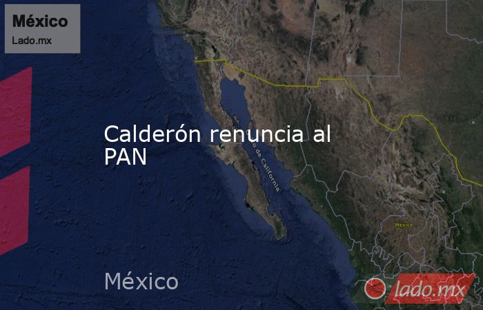 Calderón renuncia al PAN. Noticias en tiempo real