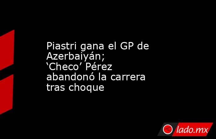 Piastri gana el GP de Azerbaiyán; ‘Checo’ Pérez abandonó la carrera tras choque. Noticias en tiempo real