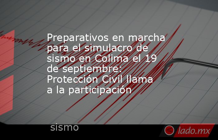 Preparativos en marcha para el simulacro de sismo en Colima el 19 de septiembre: Protección Civil llama a la participación. Noticias en tiempo real