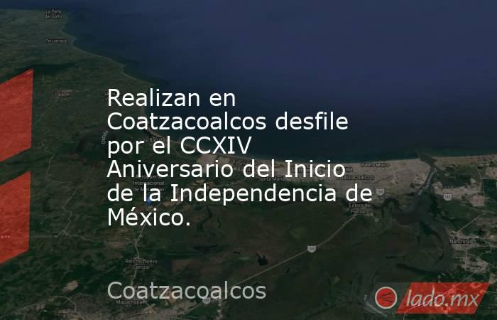 Realizan en Coatzacoalcos desfile por el CCXIV Aniversario del Inicio de la Independencia de México.. Noticias en tiempo real