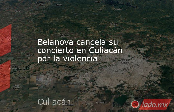Belanova cancela su concierto en Culiacán por la violencia. Noticias en tiempo real