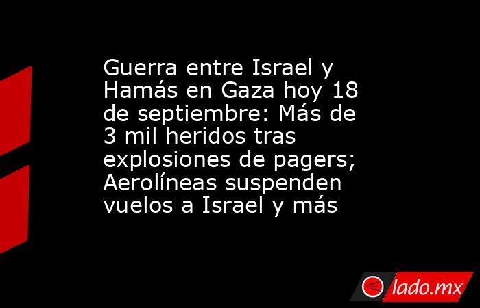 Guerra entre Israel y Hamás en Gaza hoy 18 de septiembre: Más de 3 mil ...