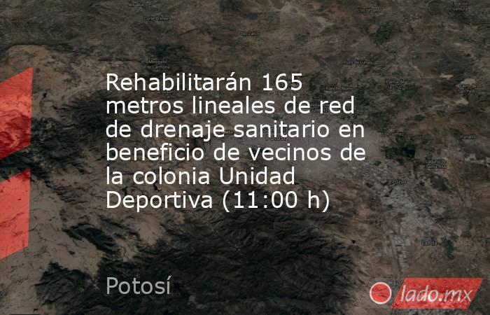 Rehabilitarán 165 metros lineales de red de drenaje sanitario en beneficio de vecinos de la colonia Unidad Deportiva (11:00 h). Noticias en tiempo real
