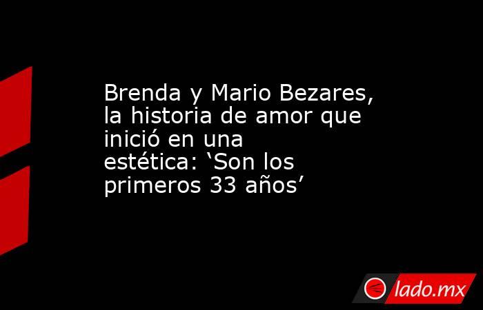 Brenda y Mario Bezares, la historia de amor que inició en una estética: ‘Son los primeros 33 años’. Noticias en tiempo real