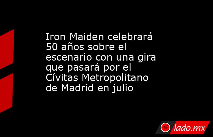 Iron Maiden celebrará 50 años sobre el escenario con una gira que pasará por el Cívitas Metropolitano de Madrid en julio. Noticias en tiempo real