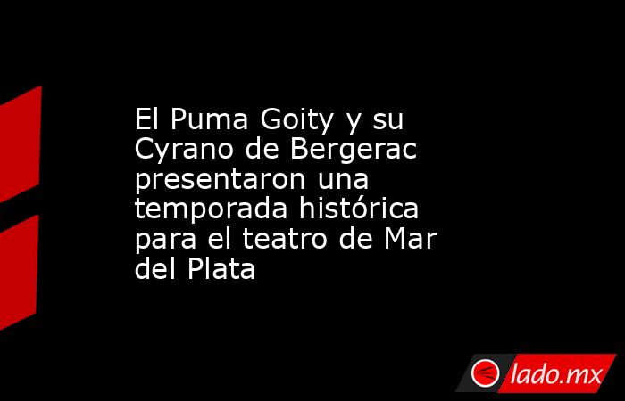 El Puma Goity y su Cyrano de Bergerac presentaron una temporada ...