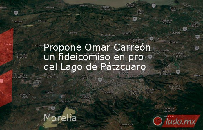 Propone Omar Carreón un fideicomiso en pro del Lago de Pátzcuaro. Noticias en tiempo real