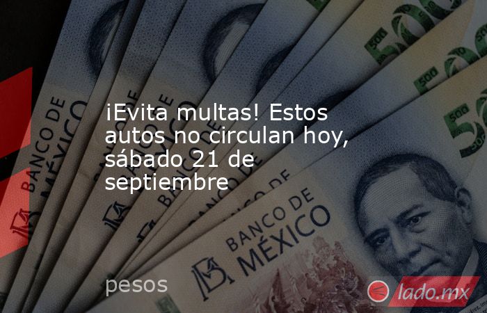 ¡Evita multas! Estos autos no circulan hoy, sábado 21 de septiembre. Noticias en tiempo real