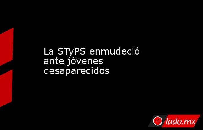 La STyPS enmudeció ante jóvenes desaparecidos. Noticias en tiempo real