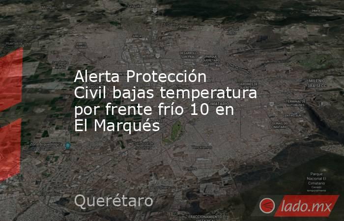 Alerta Protección Civil bajas temperatura por frente frío 10 en El Marqués. Noticias en tiempo real