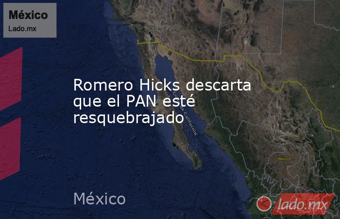 Romero Hicks descarta que el PAN esté resquebrajado. Noticias en tiempo real