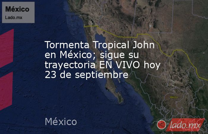 Tormenta Tropical John en México; sigue su trayectoria EN VIVO hoy 23 de septiembre. Noticias en tiempo real