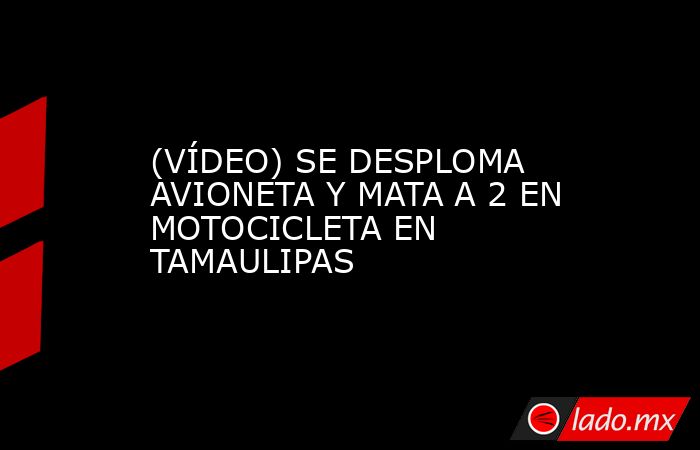 (VÍDEO) SE DESPLOMA AVIONETA Y MATA A 2 EN MOTOCICLETA EN TAMAULIPAS. Noticias en tiempo real