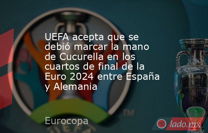 UEFA acepta que se debió marcar la mano de Cucurella en los cuartos de final de la Euro 2024 entre España y Alemania. Noticias en tiempo real
