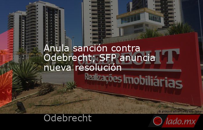 Anula sanción contra Odebrecht; SFP anuncia nueva resolución. Noticias en tiempo real