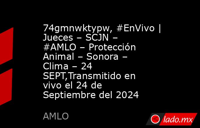 74gmnwktypw, #EnVivo | Jueces – SCJN – #AMLO – Protección Animal – Sonora – Clima – 24 SEPT,Transmitido en vivo el 24 de Septiembre del 2024. Noticias en tiempo real