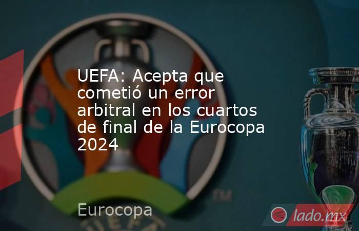UEFA: Acepta que cometió un error arbitral en los cuartos de final de la Eurocopa 2024. Noticias en tiempo real