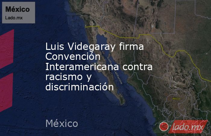 Luis Videgaray firma Convención Interamericana contra racismo y discriminación. Noticias en tiempo real